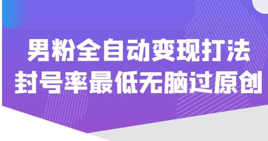 价值1980的男粉全自动变现打法，封号率最低无脑过原创-学习资源社