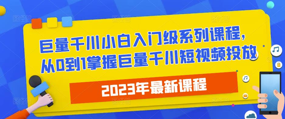 2023最新巨量千川小白入门级系列课程，从0到1掌握巨量千川短视频投放-学习资源社