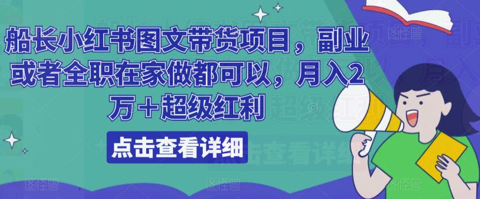 船长小红书图文带货项目，副业或者全职在家做都可以，月入2万＋超级红利-学习资源社