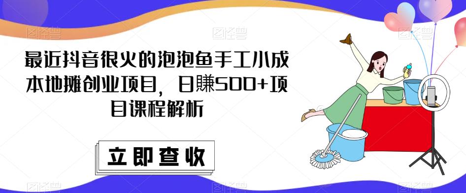 最近抖音很火的泡泡鱼手工小成本地摊创业项目，日賺500+项目课程解析-学习资源社