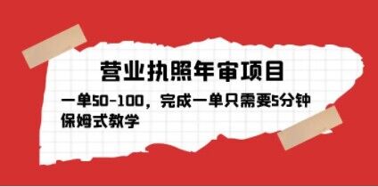 营业执照年审项目，一单50-100，完成一单只需要5分钟，保姆式教学-学习资源社