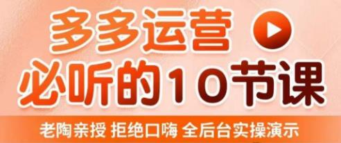 老陶电商·拼多多运营必听10节课，拒绝口嗨，全后台实操演示，花的少，赚得多，爆款更简单-学习资源社