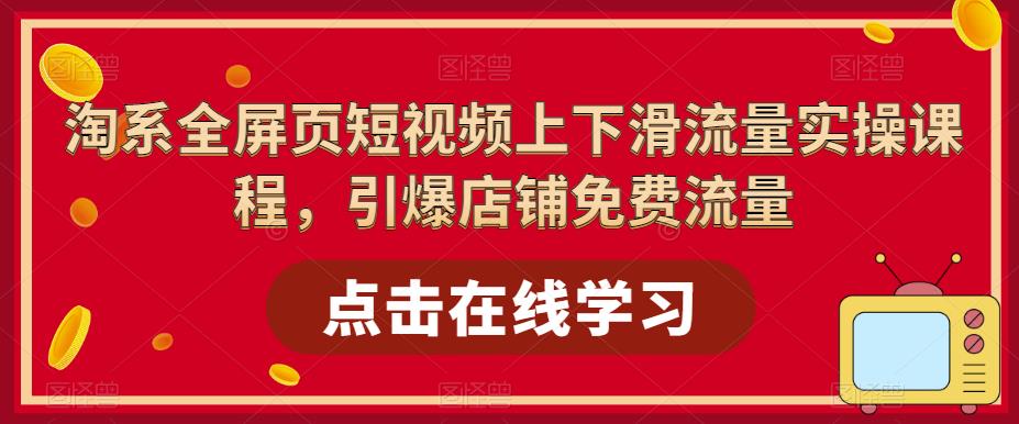 淘系全屏页短视频上下滑流量实操课程，引爆店铺免费流量-学习资源社