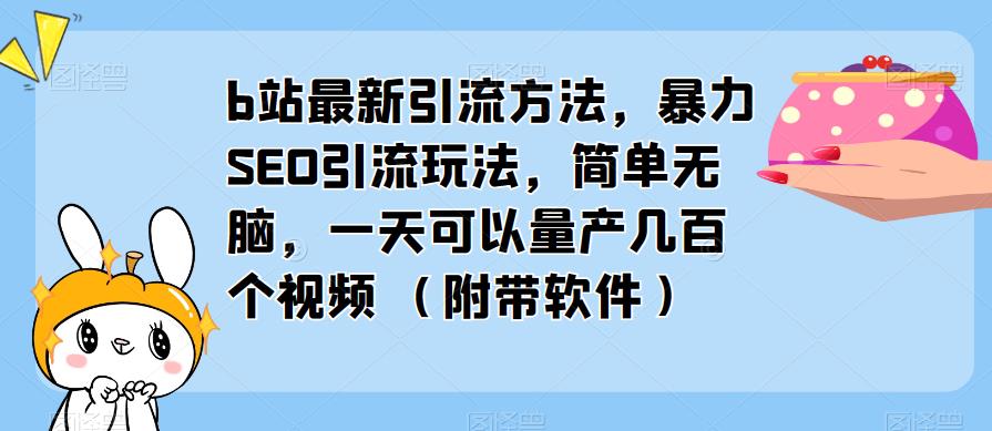 b站最新引流方法，暴力SEO引流玩法，简单无脑，一天可以量产几百个视频（附带软件）-学习资源社