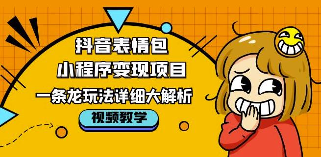 抖音表情包小程序变现项目，一条龙玩法详细大解析，视频版学习！-学习资源社