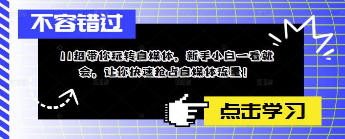 11招带你玩转自媒体，新手小白一看就会，让你快速抢占自媒体流量！-学习资源社