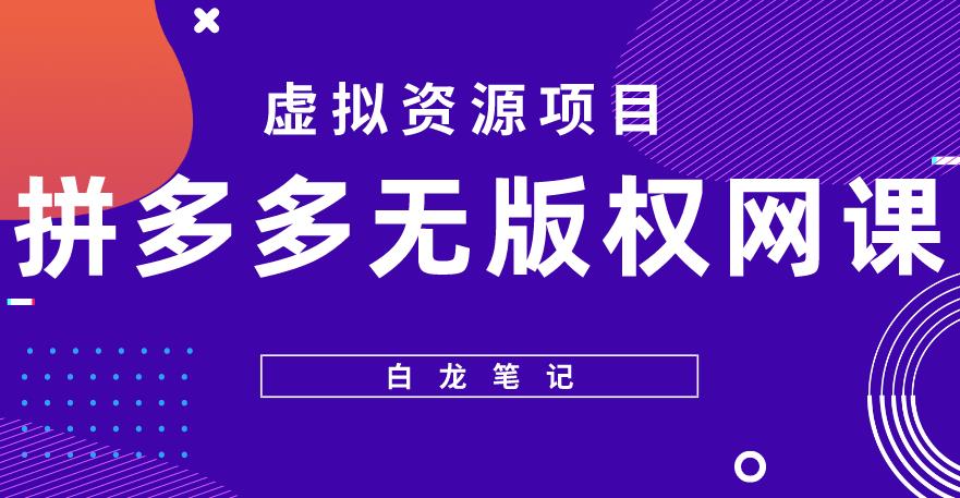 【白龙笔记】拼多多无版权网课项目，月入5000的长期项目，玩法详细拆解【揭秘】-学习资源社