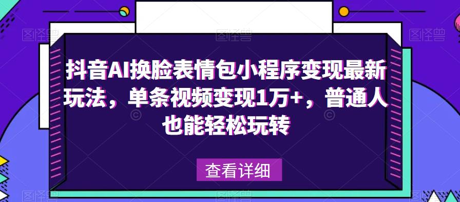 抖音AI换脸表情包小程序变现最新玩法，单条视频变现1万+，普通人也能轻松玩转！-学习资源社