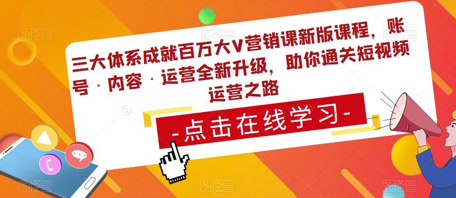 三大体系成就百万大V营销课新版课程，账号·内容·运营全新‭升‬级，助你‭通‬‭关短视‬‭频‬运营之路-学习资源社