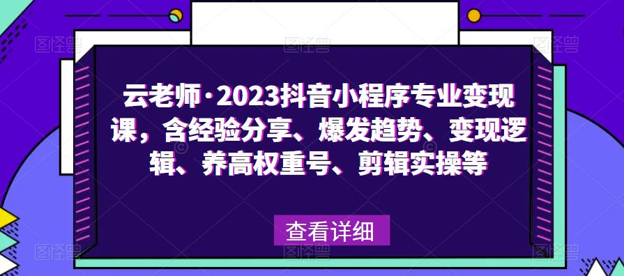 云老师·2023抖音小程序专业变现课，含经验分享、爆发趋势、变现逻辑、养高权重号、剪辑实操等-学习资源社