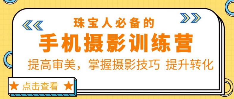 珠宝人必备的手机摄影训练营第7期：提高审美，掌握摄影技巧提升转化-学习资源社