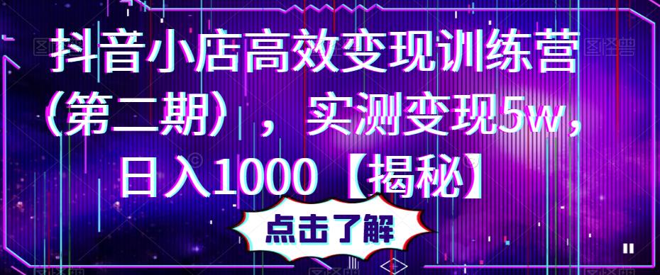 抖音小店高效变现训练营（第二期），实测变现5w，日入1000【揭秘】-学习资源社