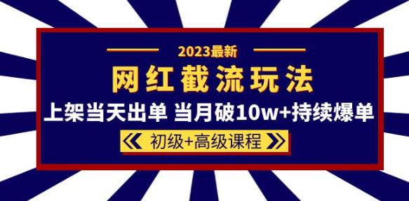 2023网红·同款截流玩法【初级+高级课程】上架当天出单当月破10w+持续爆单-学习资源社