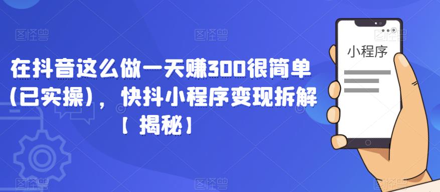 在抖音这么做一天赚300很简单(已实操)，快抖小程序变现拆解【揭秘】-学习资源社