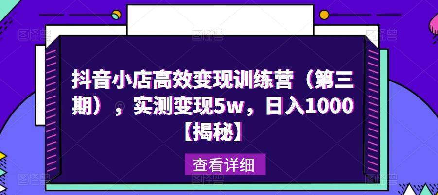 抖音小店高效变现训练营（第三期），实测变现5w，日入1000【揭秘】-学习资源社