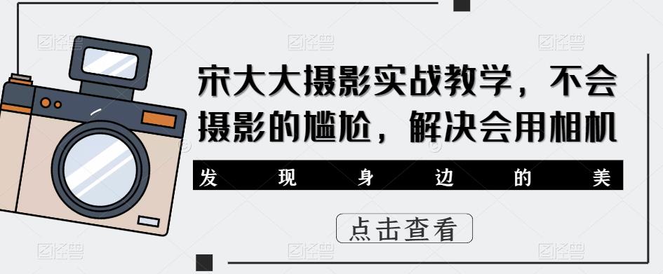 宋大大‮影摄‬实战教学，不会摄影的尴尬，解决会用相机-学习资源社