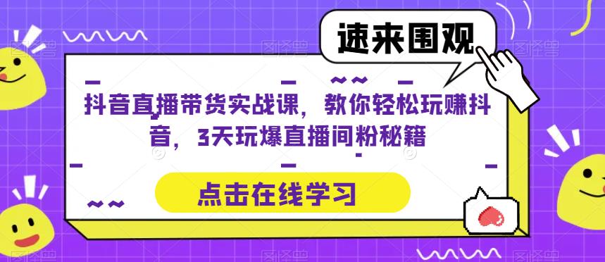 抖音直播带货实战课，教你轻松玩赚抖音，3天玩爆直播间-学习资源社