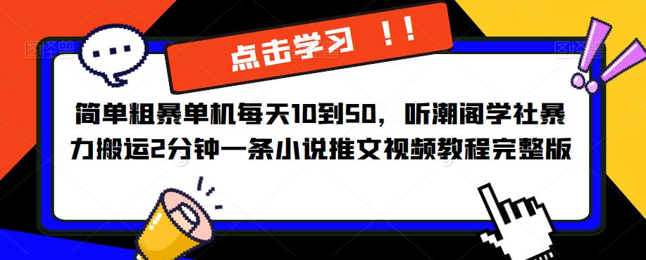 简单粗暴单机每天10到50，听潮阁学社暴力搬运2分钟一条小说推文视频教程完整版【揭秘】-学习资源社