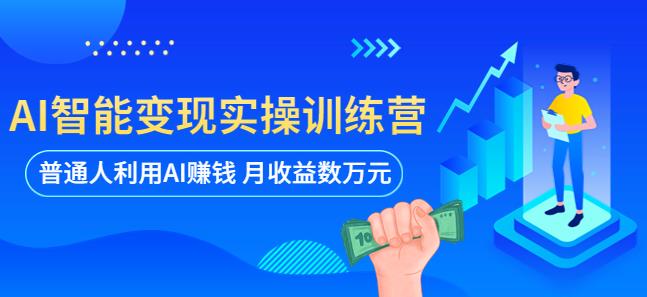 AI智能变现实操训练营：普通人利用AI赚钱 月收益数万元（全套课程+文档）-学习资源社