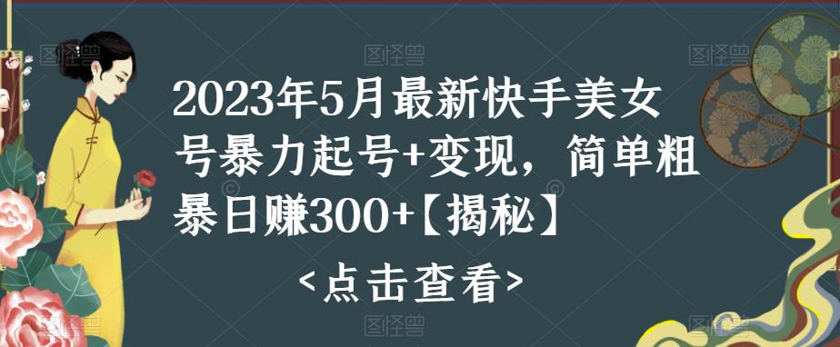 2023年5月最新快手美女号暴力起号+变现，简单粗暴日赚300+【揭秘】-学习资源社