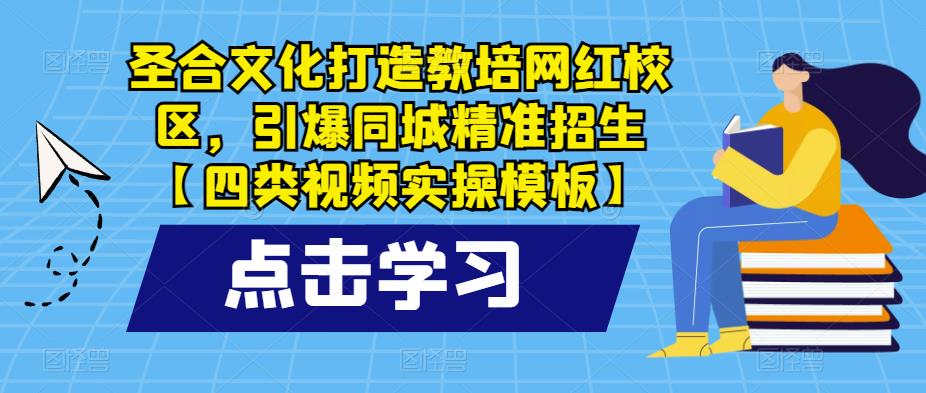 圣合文化打造教培网红校区，引爆同城精准招生【四类视频实操模板】-学习资源社