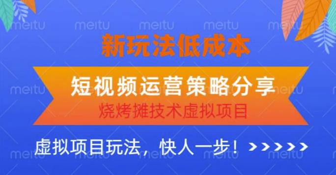 低成本烧烤摊技术虚拟项目新玩法，短视频运营策略分享，快人一步【揭秘】-学习资源社