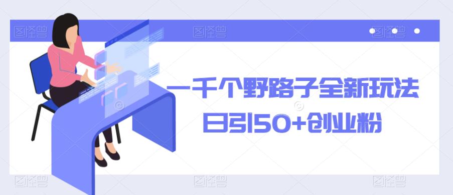 一千个野路子全新玩法，日引50+创业粉【揭秘】-学习资源社