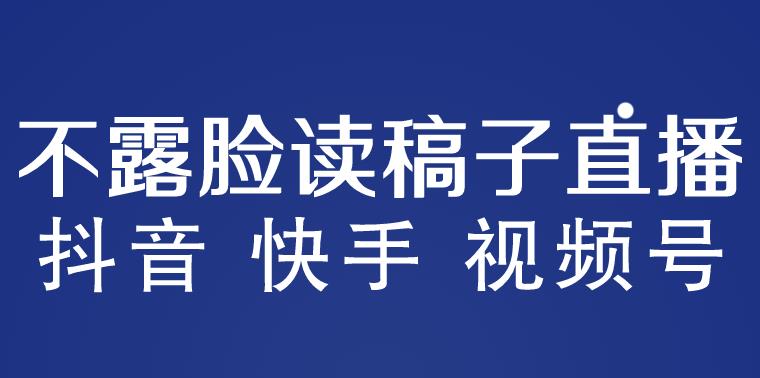 不露脸读稿子直播玩法，抖音快手视频号，月入3w+详细视频课程-学习资源社