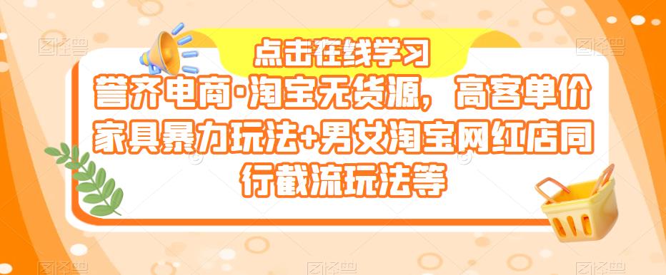 誉齐电商·淘宝无货源，高客单价家具暴力玩法+男女淘宝网红店同行截流玩法等-学习资源社