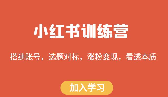 小红书训练营，搭建账号，选题对标，涨粉变现，看透本质-学习资源社