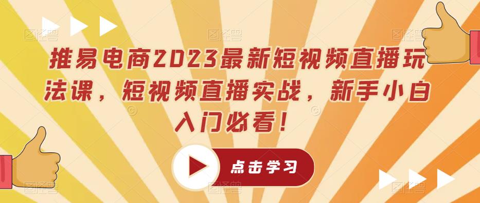 推易电商2023最新短视频直播玩法课，短视频直播实战，新手小白入门必看！-学习资源社