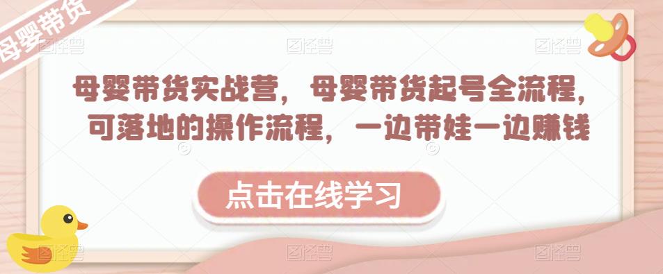 母婴带货实战营，母婴带货起号全流程，可落地的操作流程，一边带娃一边赚钱（附素材）-学习资源社