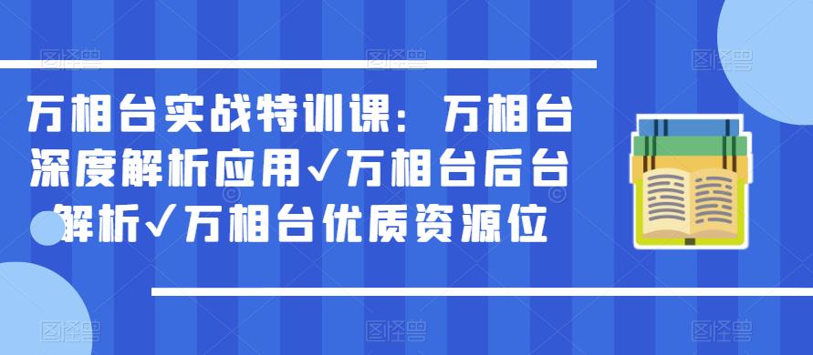 万相台实战特训课：万相台深度解析应用✔万相台后台解析✔万相台优质资源位-学习资源社