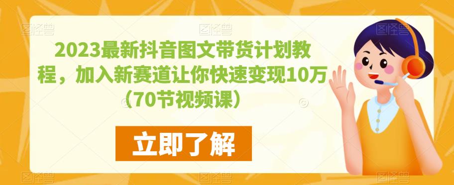 2023最新抖音图文带货计划教程，加入新赛道让你快速变现10万+（70节视频课）-学习资源社