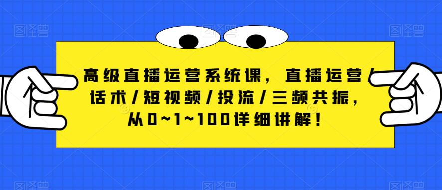 高级直播运营系统课，直播运营/话术/短视频/投流/三频共振，从0~1~100详细讲解！-学习资源社