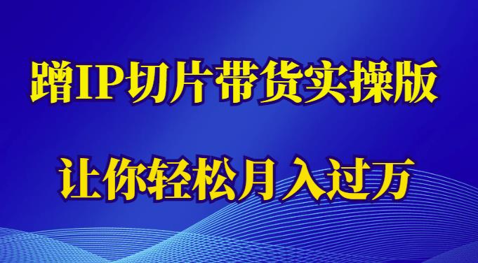 蹭这个IP切片带货实操版，让你轻松月入过万（教程+素材）-学习资源社