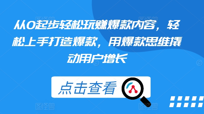 从0起步轻松玩赚爆款内容，轻松上手打造爆款，用爆款思维撬动用户增长-学习资源社