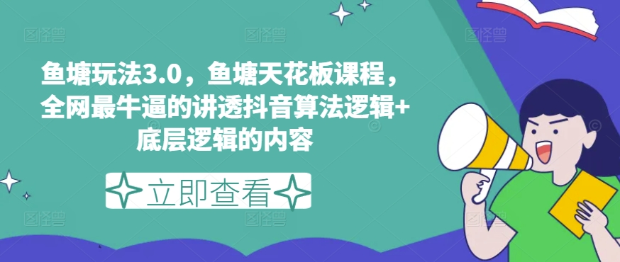 鱼塘玩法3.0，鱼塘天花板课程，全网最牛逼的讲透抖音算法逻辑+底层逻辑的内容-学习资源社