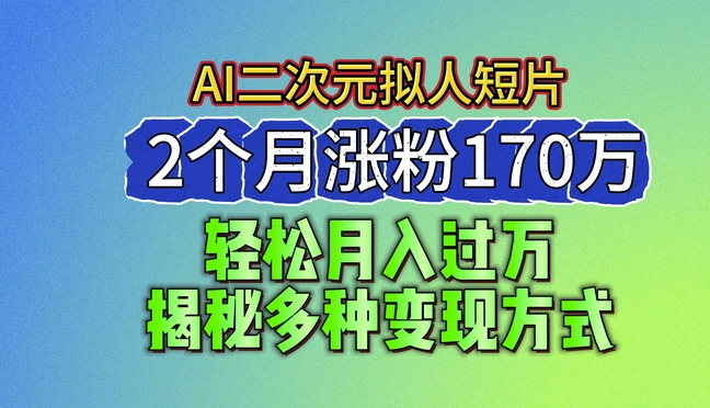 2024最新蓝海AI生成二次元拟人短片，2个月涨粉170万，揭秘多种变现方式【揭秘】-学习资源社