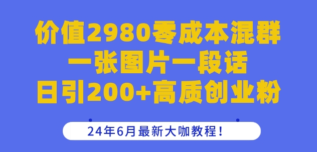 价值2980零成本混群一张图片一段话日引200+高质创业粉，24年6月最新大咖教程【揭秘】-学习资源社