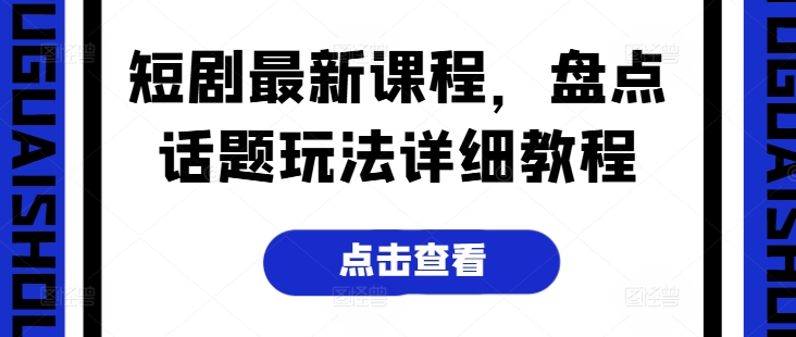 短剧最新课程，盘点话题玩法详细教程-学习资源社