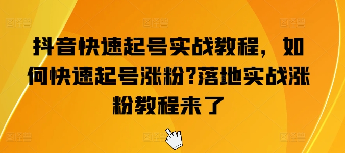 抖音快速起号实战教程，如何快速起号涨粉?落地实战涨粉教程来了-学习资源社