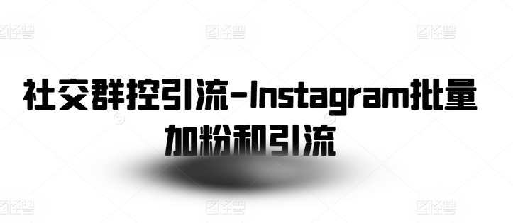 社交群控引流-Instagram批量加粉和引流-学习资源社