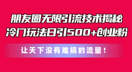 朋友圈无限引流技术，一个冷门玩法日引500+创业粉，让天下没有难搞的流量【揭秘】-学习资源社