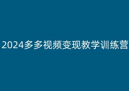 2024多多视频变现教学训练营，新手保姆级教程，适合新手小白-学习资源社