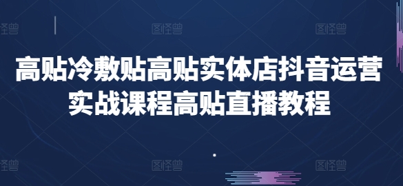 高贴冷敷贴高贴实体店抖音运营实战课程高贴直播教程-学习资源社