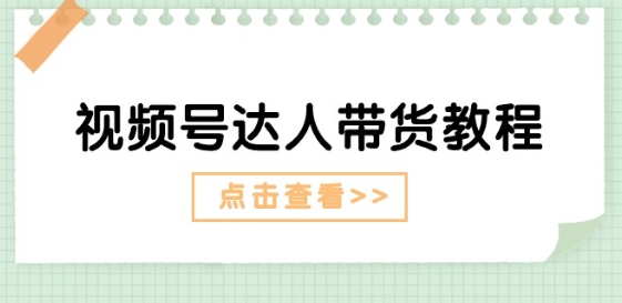 视频号达人带货教程：达人剧情打法(长期)+达人带货广告(短期)-学习资源社