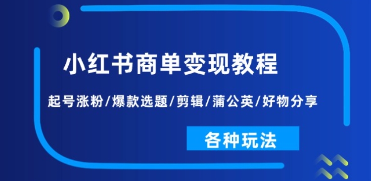 小红书商单变现教程：起号涨粉/爆款选题/剪辑/蒲公英/好物分享/各种玩法-学习资源社