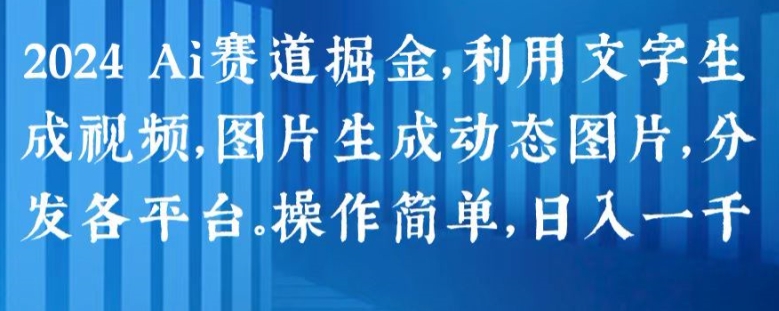 2024 Ai赛道掘金，利用文字生成视频，图片生成动态图片，分发各平台，操作简单，日入1k【揭秘】-学习资源社