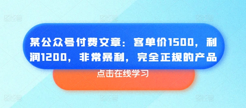 某公众号付费文章：客单价1500，利润1200，非常暴利，完全正规的产品-学习资源社